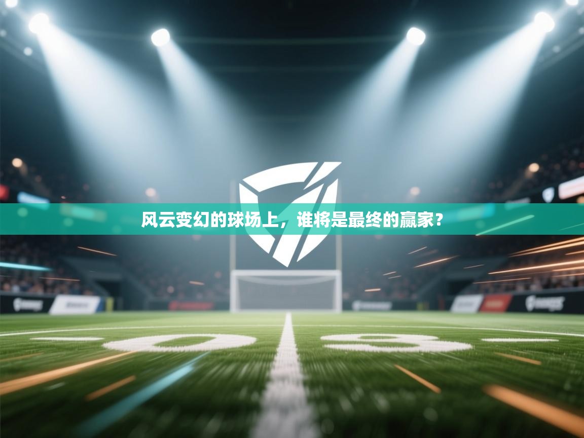 风云变幻的球场上,谁将是最终的赢家? 第2张