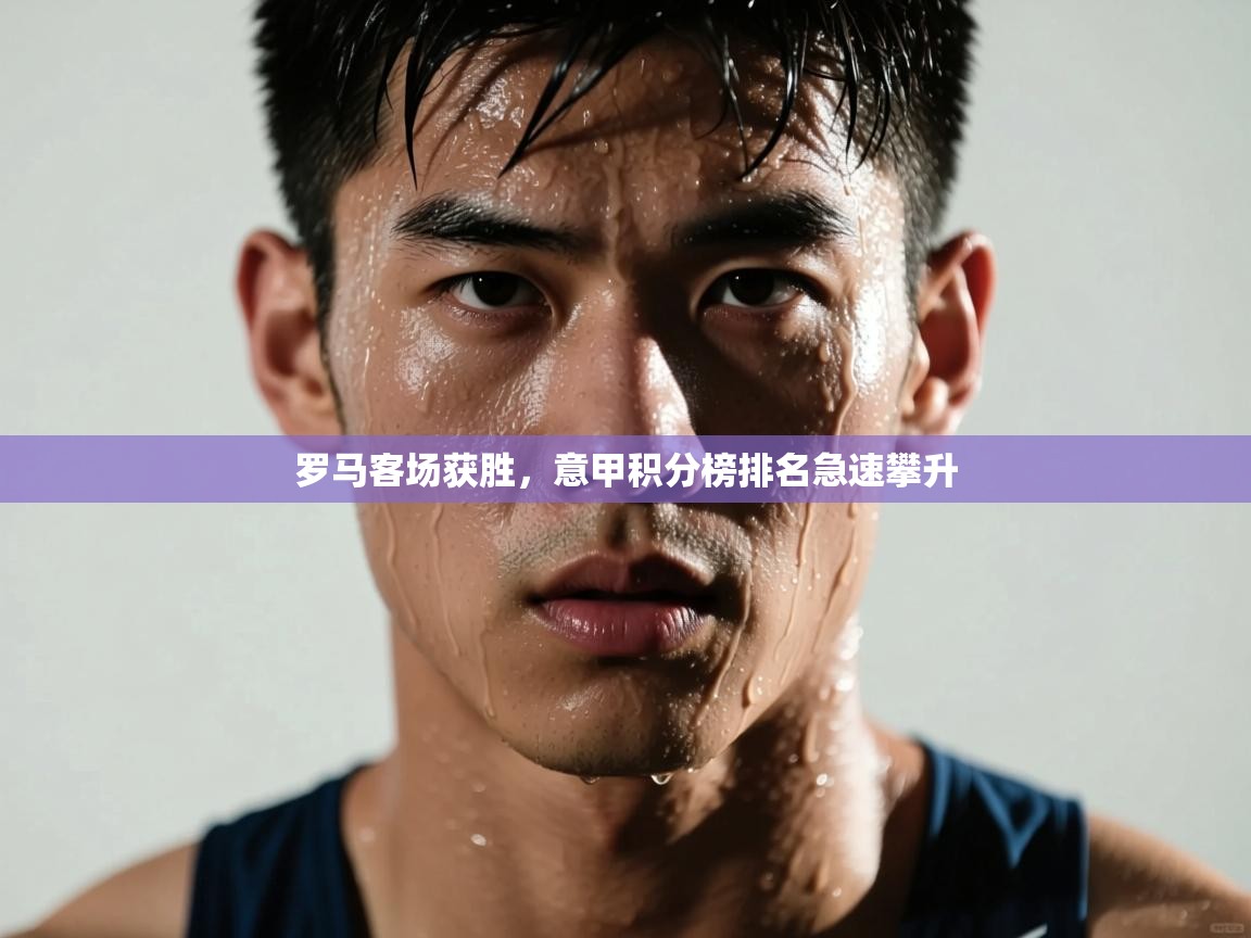 罗马客场获胜，意甲积分榜排名急速攀升