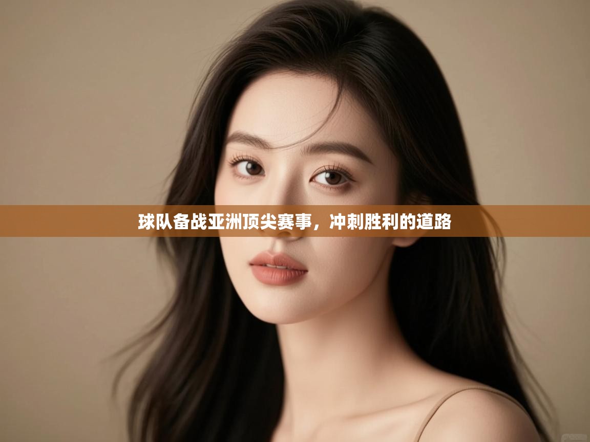 球队备战亚洲顶尖赛事，冲刺胜利的道路