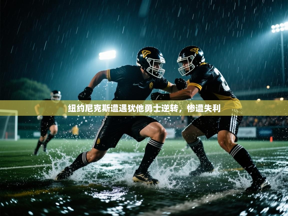 纽约尼克斯遭遇犹他勇士逆转，惨遭失利