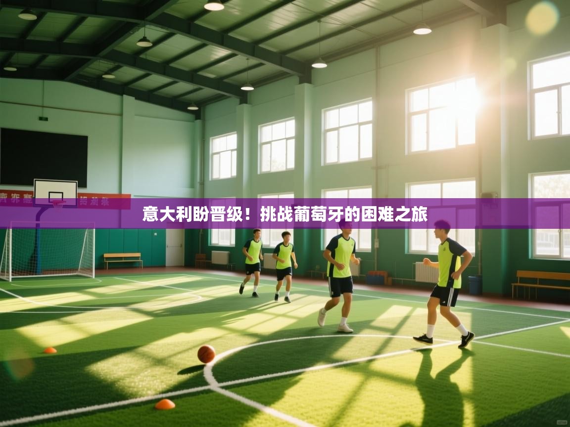 意大利盼晋级!挑战葡萄牙的困难之旅 第1张