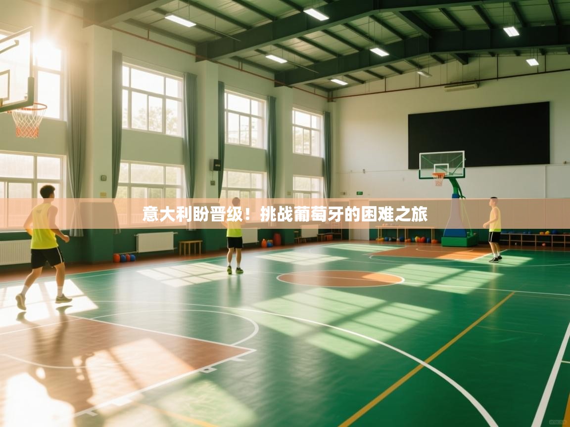 意大利盼晋级!挑战葡萄牙的困难之旅 第2张