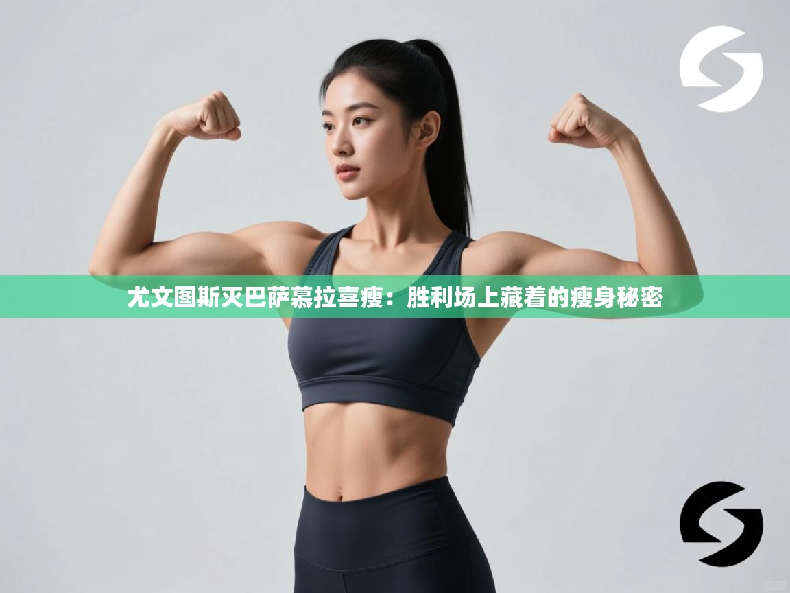 尤文图斯灭巴萨慕拉喜瘦：胜利场上藏着的瘦身秘密