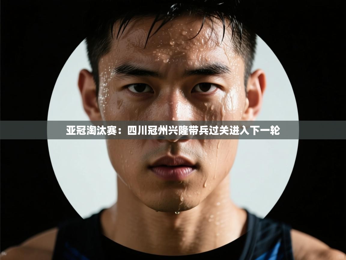 亚冠淘汰赛：四川冠州兴隆带兵过关进入下一轮  第1张