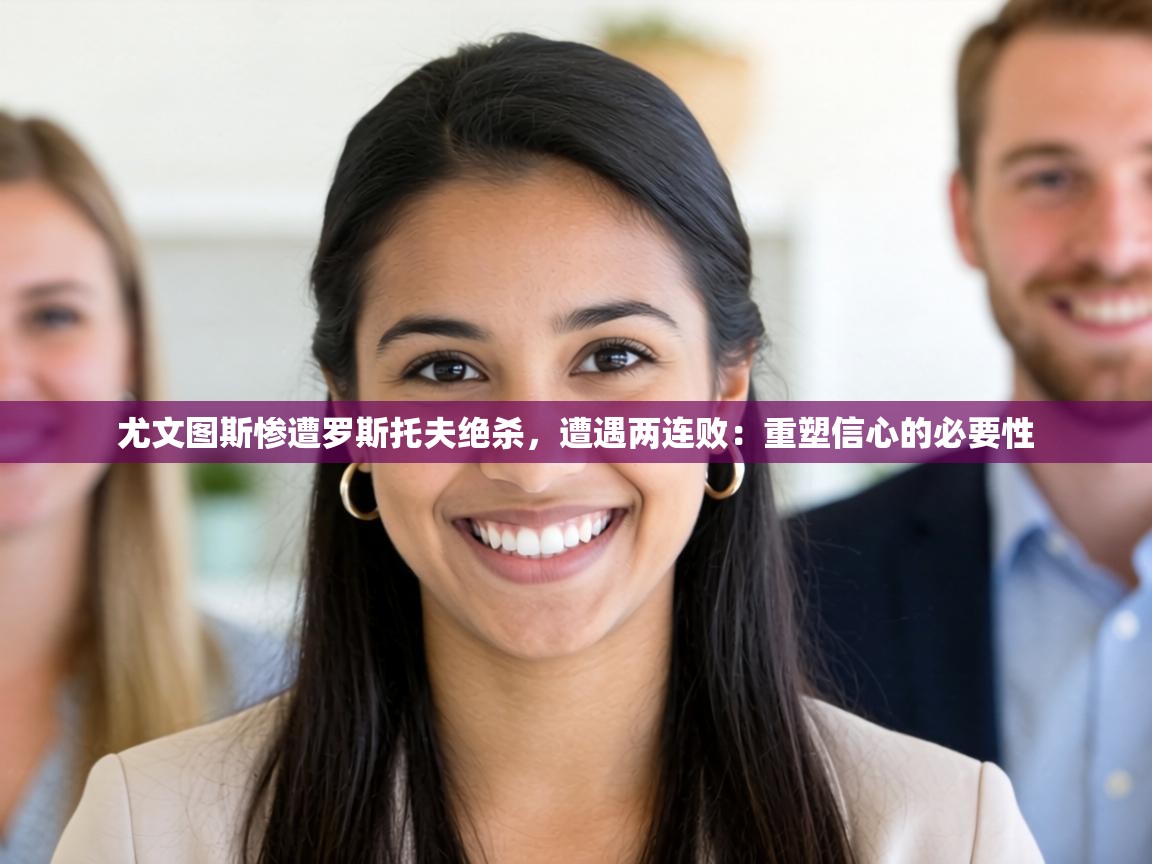 尤文图斯惨遭罗斯托夫绝杀，遭遇两连败：重塑信心的必要性