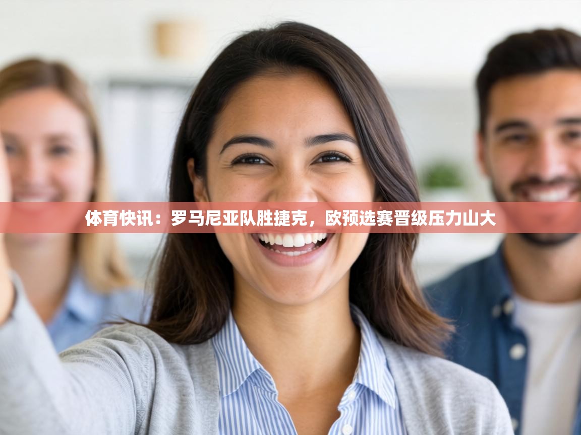 体育快讯：罗马尼亚队胜捷克，欧预选赛晋级压力山大